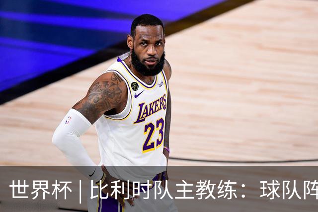 世界杯 | 比利时队主教练：球队阵容齐整，对淘汰赛充满信心