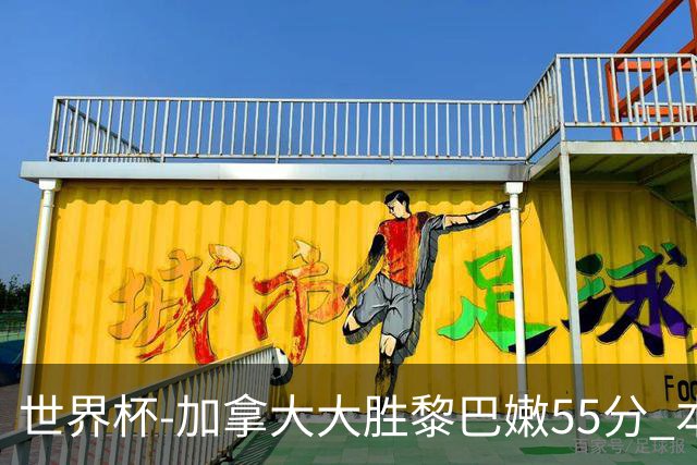 世界杯-加拿大大胜黎巴嫩55分 本届最大分差