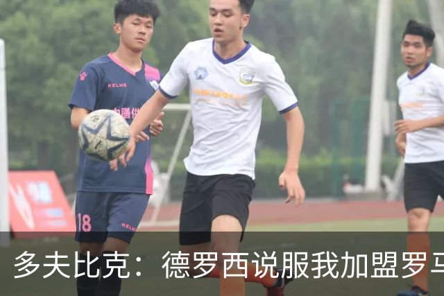 多夫比克：德罗西说服我加盟罗马，但我没想到他那么快下课