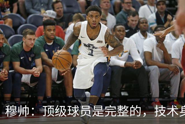 穆帅：顶级球员是完整的，技术身体精神都出色，同时也是团队球员