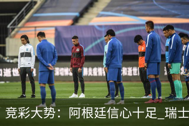 竞彩大势：阿根廷信心十足 瑞士不败可期