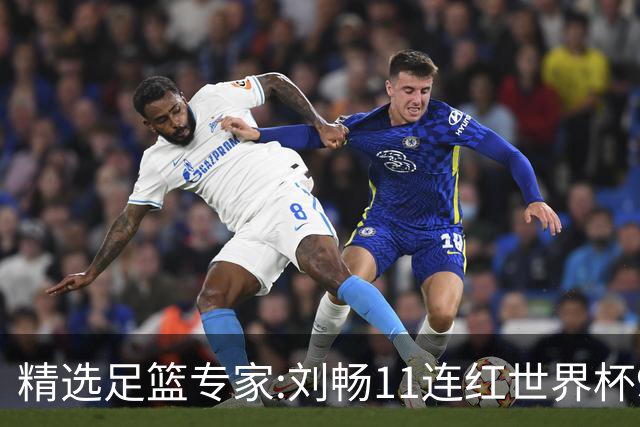 精选足篮专家:刘畅11连红世界杯9中9 周通解球8连红