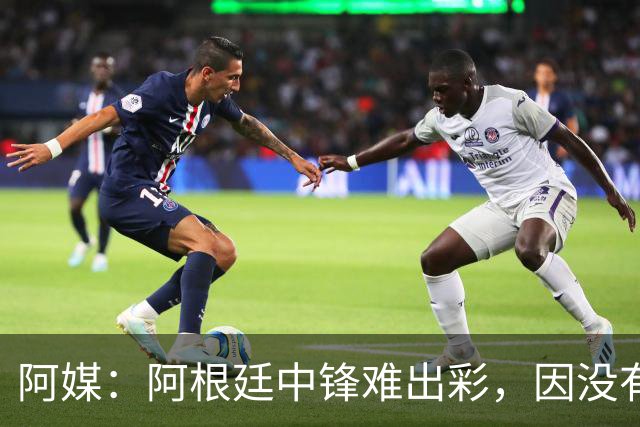 阿媒：阿根廷中锋难出彩，因没有能助攻的边卫，中场则在围绕梅西