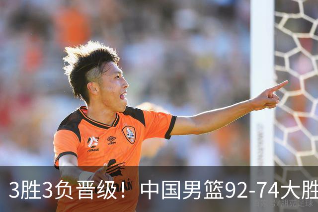 3胜3负晋级！中国男篮92-74大胜背后，比起2大亮点，2个不足需注意