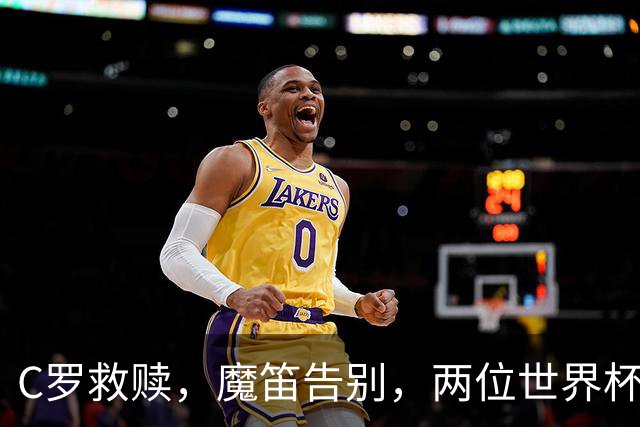 C罗救赎，魔笛告别，两位世界杯传奇终章交错